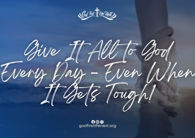 Give It All to God Every Day – Even When It Gets Tough!