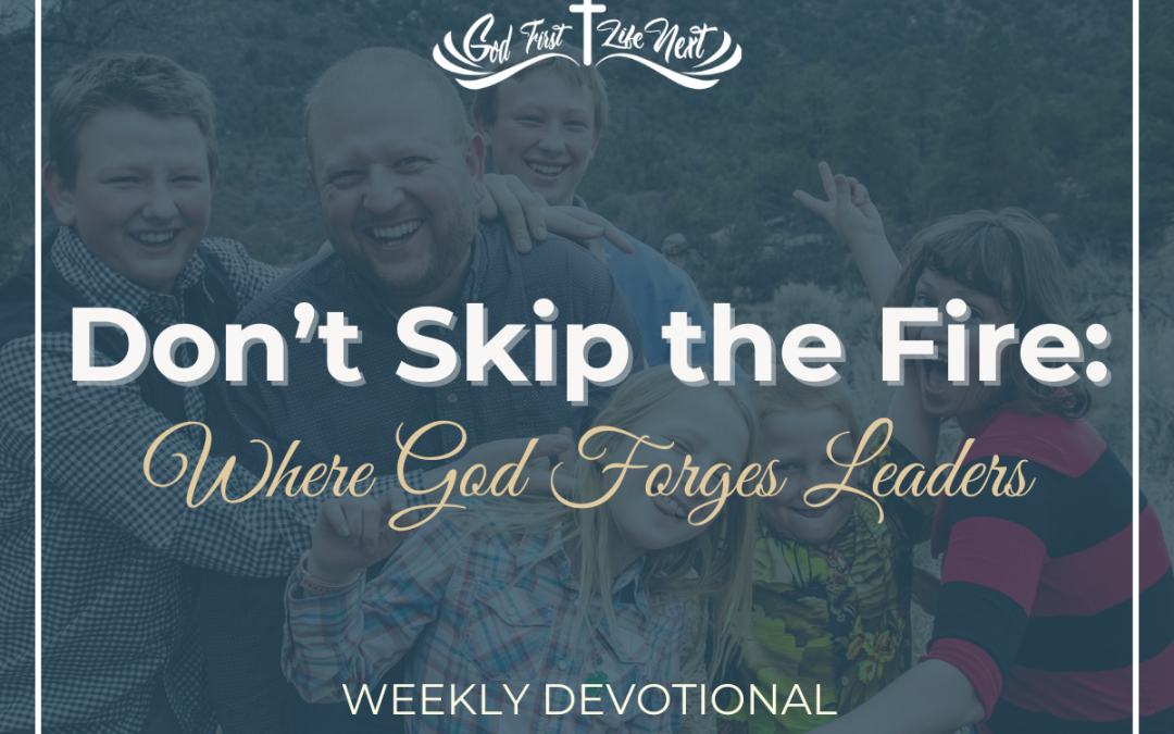 Don’t Skip the Fire: Where God Forges Leaders